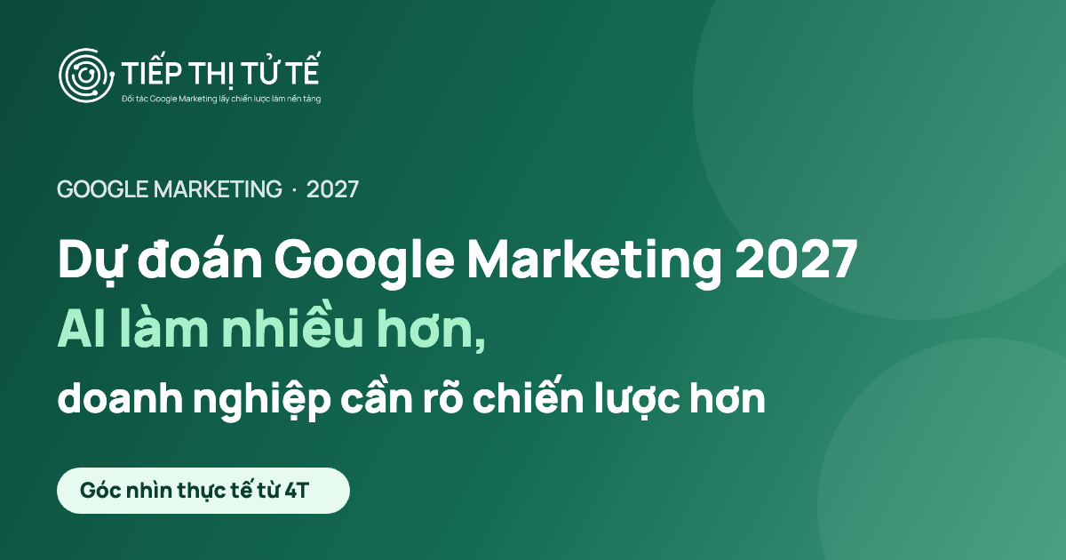 Dự đoán Google Marketing 2027: AI làm nhiều hơn, doanh nghiệp cần rõ chiến lược hơn