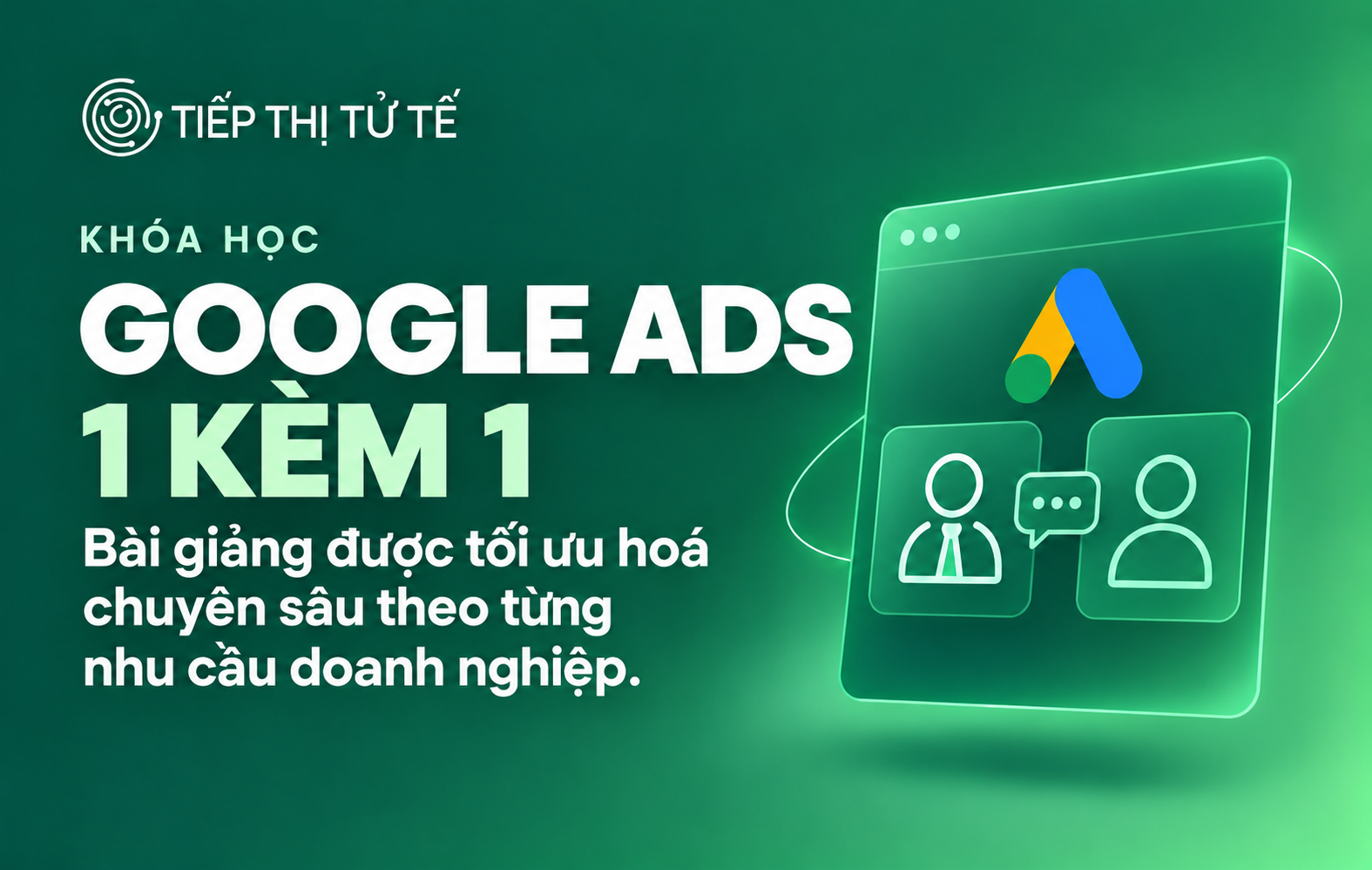 Khoá học Google Ads 1 kèm 1 Tiếp Thị Tử Tế – bài giảng tối ưu chuyên sâu theo từng nhu cầu doanh nghiệp